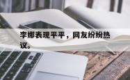 开云在线入口-李娜表现平平，网友纷纷热议。