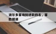 开云中国网站-波尔多客场挺进前四名，客胜提速
