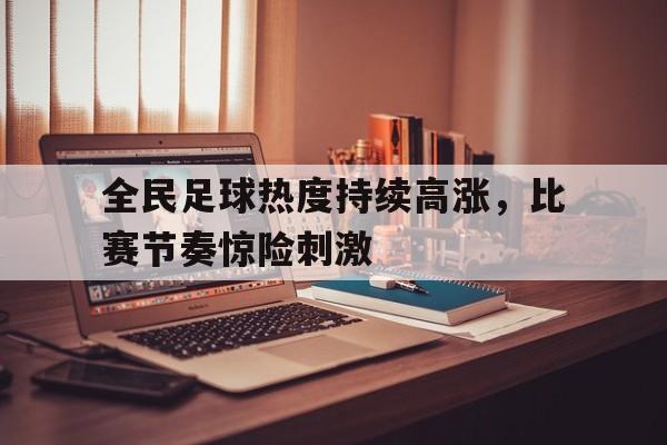 全民足球热度持续高涨，比赛节奏惊险刺激