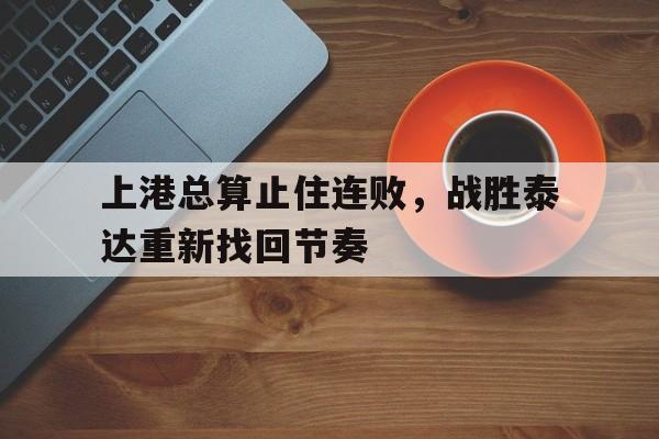 上港总算止住连败，战胜泰达重新找回节奏