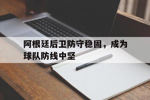 阿根廷后卫防守稳固，成为球队防线中坚